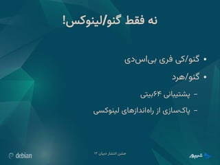 ‫دبیان‬ ‫انتشار‬ ‫جشن‬
۱۲
!‫لینوکس‬ ‫گنو‬ ‫فقط‬ ‫نه‬
/
●
‫‌دی‬
‫س‬‫‌ا‬
‫ی‬‫ب‬ ‫فری‬ ‫کی‬/‫گنو‬
●
‫رد‬W
‫ه‬/‫گنو‬
–
‫پشتیبانی‬
۶۴
‫بیتی‬
–
‫لینوکسی‬ ‫‌اندازهای‬
‫ه‬‫را‬ ‫از‬ ‫‌سازی‬
‫ک‬‫پا‬
 