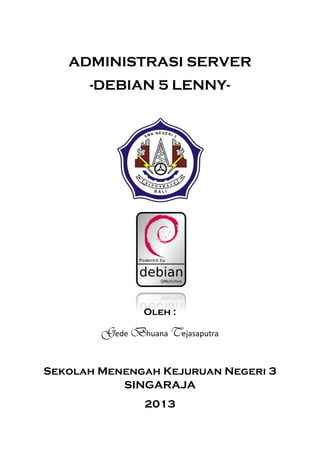 ADMINISTRASI SERVER
-DEBIAN 5 LENNY-
Oleh :
Gede Bhuana Tejasaputra
Sekolah Menengah Kejuruan Negeri 3
SINGARAJA
2013
 