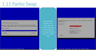 1.11 Partisi Swap 
Kemudian kita 
partisi untuk 
swap. Ukuran 
Partisi swap yaitu 
2 x ram. Karena 
ram saya 512 jadi 
512 x 2 = 1024 
MB 
 