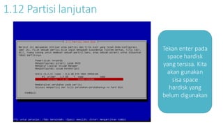 1.12 Partisi lanjutan 
Tekan enter pada 
space hardisk 
yang tersisa. Kita 
akan gunakan 
sisa space 
hardisk yang 
belum digunakan 
 