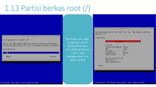 1.13 Partisi berkas root (/) 
Kemudian kita akan 
melakukan partisi 
berkas Root atau 
bisa dibilang berkas 
/. Disini saya 
menggunakan sisa 
space hardisk 
 