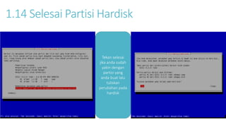 1.14 Selesai Partisi Hardisk 
Tekan selesai 
jika anda sudah 
yakin dengan 
partisi yang 
anda buat lalu 
tuliskan 
perubahan pada 
hardisk 
 