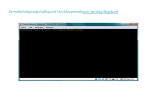 Kemudian kofigurasi pada dhcp.conf. Masukkan perintah nano /etc/dhcp/dhcpd.conf. 
 