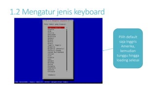 1.2 Mengatur jenis keyboard 
Pilih default 
saja Inggris 
Amerika, 
kemudian 
tunggu hingga 
loading selesai 
 