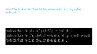 Masuk ke direktori /etc/apache2/sites-available/ lalu copy default 
webmail. 
 