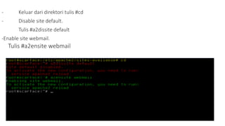 - Keluar dari direktori tulis #cd 
- Disable site default. 
Tulis #a2dissite default 
-Enable site webmail. 
Tulis #a2ensite webmail 
 