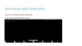 Kemudian edit index.php 
#nano /var/www/root/index.php 
Edit seperti dibawah lalu save. 
 