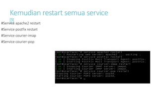 Kemudian restart semua service 
#Service apache2 restart 
#Service postfix restart 
#Service courier-imap 
#Service courier-pop 
 