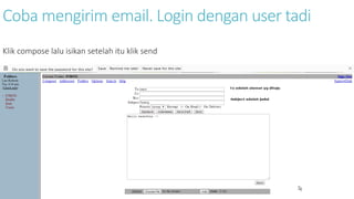 Coba mengirim email. Login dengan user tadi 
Klik compose lalu isikan setelah itu klik send 
 
