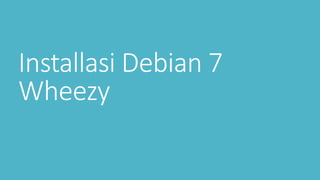 Installasi Debian 7 
Wheezy 
 