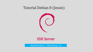 SSH Server
Wahid Romdhoni / TKJ Stembayo ‘16
Tutorial Debian 8 (Jessie)
 
