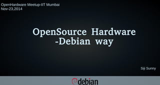 OpenSource Hardware 
-Debian way 
Siji Sunny 
OpenHardware Meetup-IIT Mumbai 
Nov-23,2014 
 