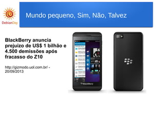 BlackBerry anuncia
prejuízo de US$ 1 bilhão e
4.500 demissões após
fracasso do Z10
http://gizmodo.uol.com.br/ -
20/09/2013
Mundo pequeno, Sim, Não, Talvez
 