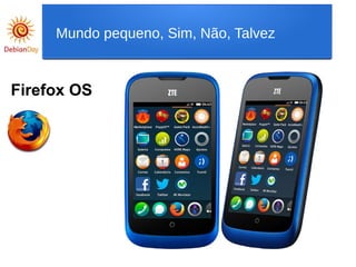 Firefox OS
Mundo pequeno, Sim, Não, Talvez
 