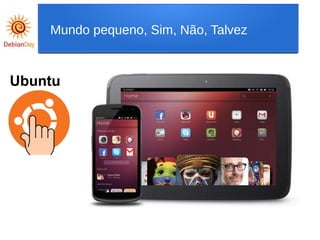 Ubuntu
Mundo pequeno, Sim, Não, Talvez
 