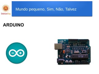 ARDUINO
Mundo pequeno, Sim, Não, Talvez
 
