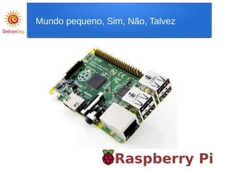 Raspberry Pi
Mundo pequeno, Sim, Não, Talvez
 