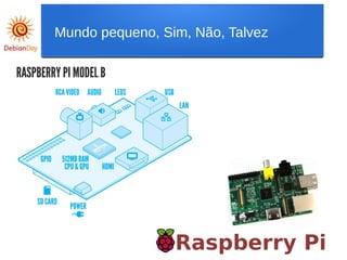 Raspberry Pi
Mundo pequeno, Sim, Não, Talvez
 