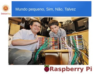 Raspberry Pi
Mundo pequeno, Sim, Não, Talvez
 