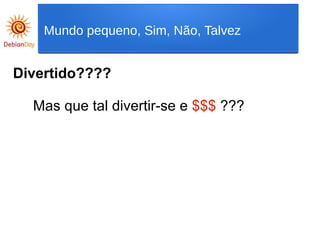 Divertido????
Mas que tal divertir-se e $$$ ???
Mundo pequeno, Sim, Não, Talvez
 
