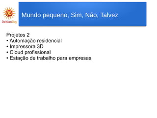 Projetos 2
• Automação residencial
● Impressora 3D
● Cloud profissional
● Estação de trabalho para empresas
Mundo pequeno, Sim, Não, Talvez
 