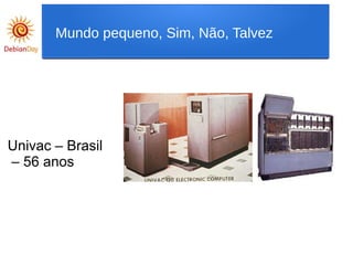 Univac – Brasil
– 56 anos
Mundo pequeno, Sim, Não, Talvez
 