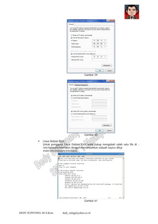 DEDY SUPIYONO, SE.S.Kom dedy_aslngj@yahoo.co.id
Gambar 59
Gambar 60
Linux Debian Etch
Untuk pengguna Linux Debian Etch anda cukup mengubah salah satu file di :
/etc/network/interfaces dengan menambahkan sebuah source dhcp
#vim /etc/network/interfaces
Gambar 61
 
