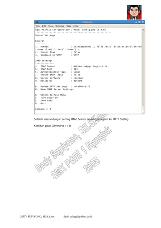DEDY SUPIYONO, SE.S.Kom dedy_aslngj@yahoo.co.id
Setelah selesai dengan setting IMAP Server sekarang berganti ke SMTP Setting.
Ketikkan pada Command >> B
 