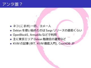 (     )
Debian                Sarge
OpenBlockS, Armadillo
              Debian
KVM        (@IT, KVM          ), CouchDB JP
 