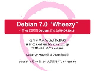 .

    Debian 7.0 “Wheezy”
    ∼ 第 66 回関西 Debian 勉強会@KOF2012∼
.

          佐々木洋平/Youhei SASAKI
         mailto: uwabami@debian.or.jp
             twitter/IRC nic: uwabami

         Debian JP Project/関西 Debian 勉強会

    2012 年 11 月 10 日 - 於: 大阪南港 ATC 9F room #3
 