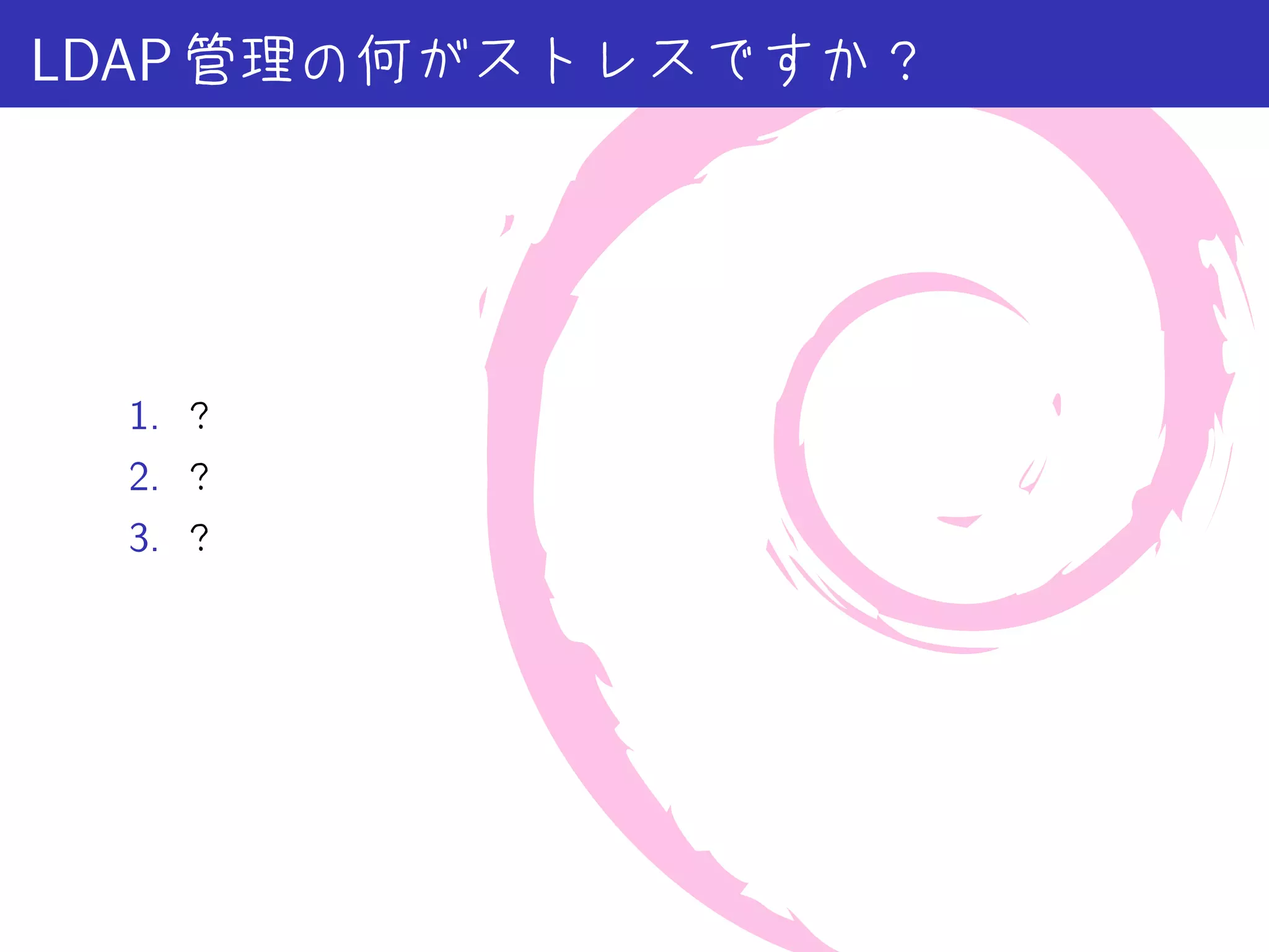 LDAP 管理の何がストレスですか？




 1. ？
 2. ？
 3. ？
 