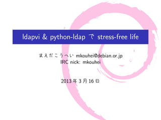 ldapvi & python-ldap で stress-free life

     まえだこうへい mkouhei@debian.or.jp
         IRC nick: mkouhei


            2013 年 3 月 16 日
 