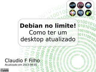 Debian no limite!
Como ter um
desktop atualizado
Claudio F Filho
Atualizado em 2013-08-05
 