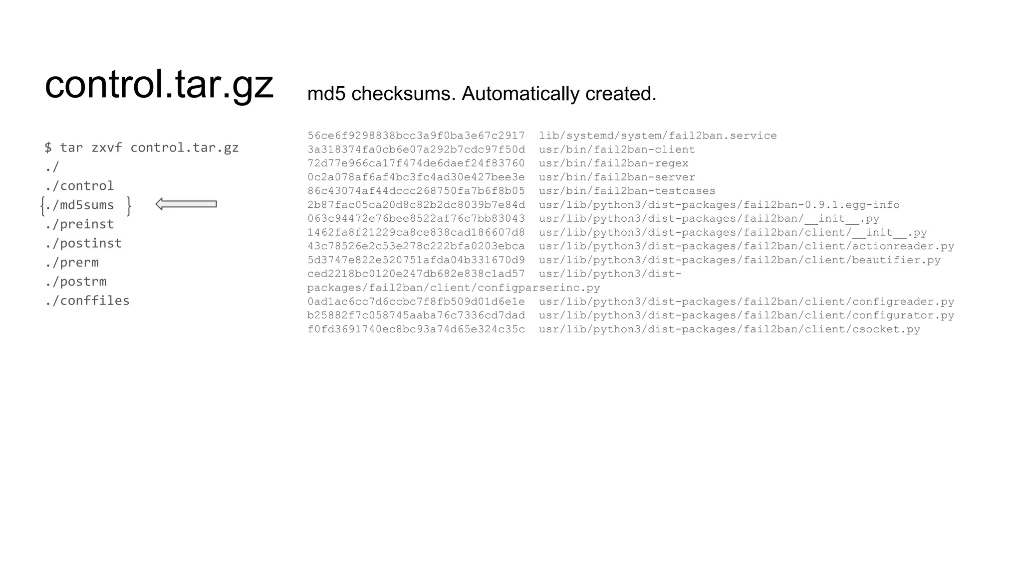 control.tar.gz md5 checksums. Automatically created.
56ce6f9298838bcc3a9f0ba3e67c2917 lib/systemd/system/fail2ban.service
3a318374fa0cb6e07a292b7cdc97f50d usr/bin/fail2ban-client
72d77e966ca17f474de6daef24f83760 usr/bin/fail2ban-regex
0c2a078af6af4bc3fc4ad30e427bee3e usr/bin/fail2ban-server
86c43074af44dccc268750fa7b6f8b05 usr/bin/fail2ban-testcases
2b87fac05ca20d8c82b2dc8039b7e84d usr/lib/python3/dist-packages/fail2ban-0.9.1.egg-info
063c94472e76bee8522af76c7bb83043 usr/lib/python3/dist-packages/fail2ban/__init__.py
1462fa8f21229ca8ce838cad186607d8 usr/lib/python3/dist-packages/fail2ban/client/__init__.py
43c78526e2c53e278c222bfa0203ebca usr/lib/python3/dist-packages/fail2ban/client/actionreader.py
5d3747e822e520751afda04b331670d9 usr/lib/python3/dist-packages/fail2ban/client/beautifier.py
ced2218bc0120e247db682e838c1ad57 usr/lib/python3/dist-
packages/fail2ban/client/configparserinc.py
0ad1ac6cc7d6ccbc7f8fb509d01d6e1e usr/lib/python3/dist-packages/fail2ban/client/configreader.py
b25882f7c058745aaba76c7336cd7dad usr/lib/python3/dist-packages/fail2ban/client/configurator.py
f0fd3691740ec8bc93a74d65e324c35c usr/lib/python3/dist-packages/fail2ban/client/csocket.py
 
