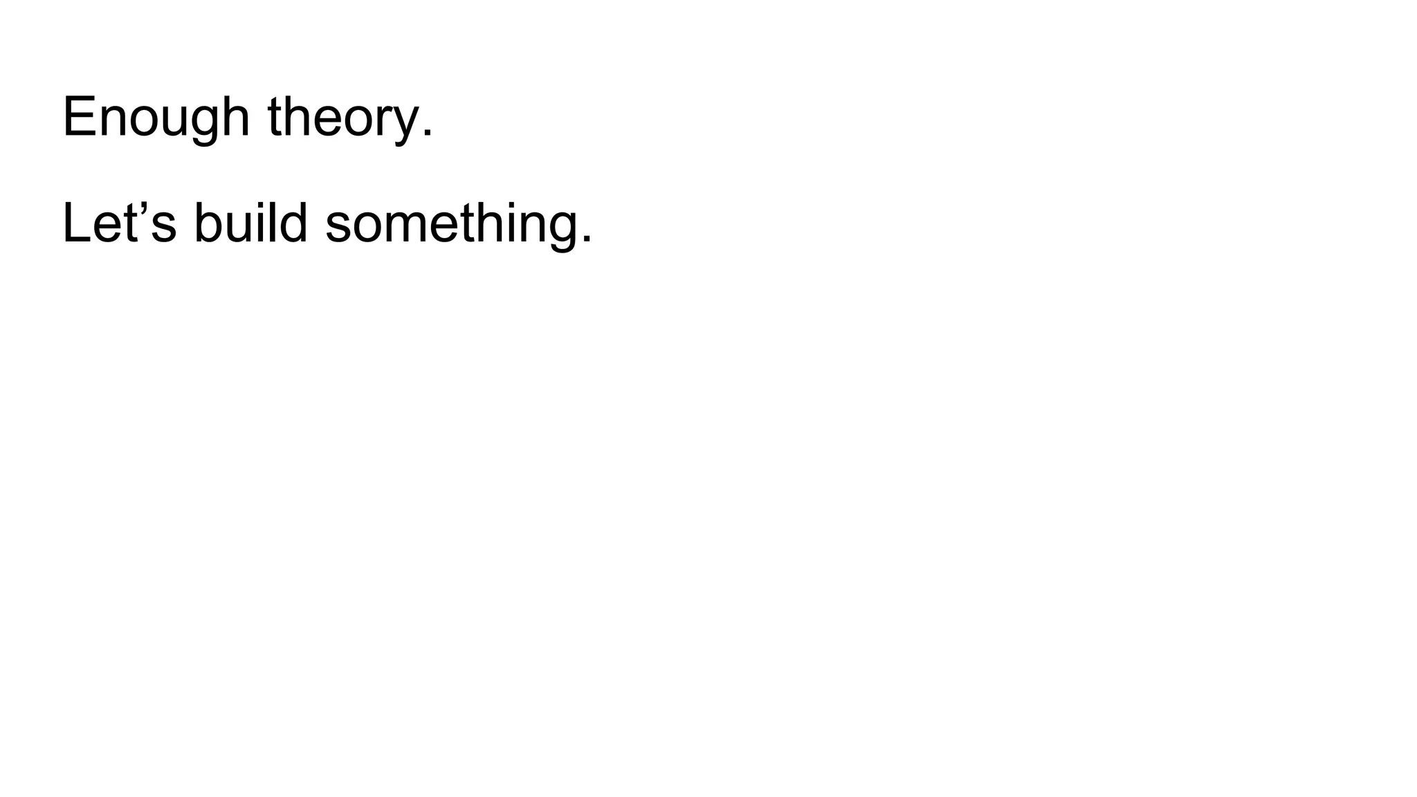 Enough theory.
Let’s build something.
 