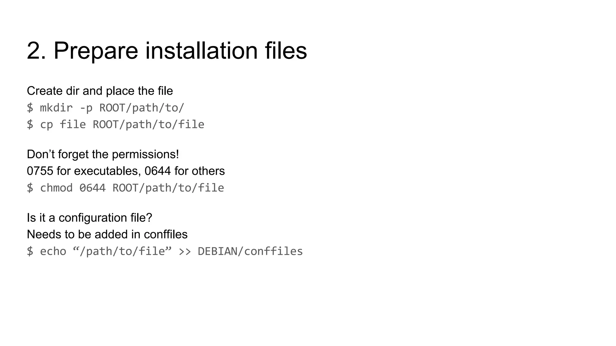 2. Prepare installation files
Create dir and place the file
Don’t forget the permissions!
0755 for executables, 0644 for others
Is it a configuration file?
Needs to be added in conffiles
 