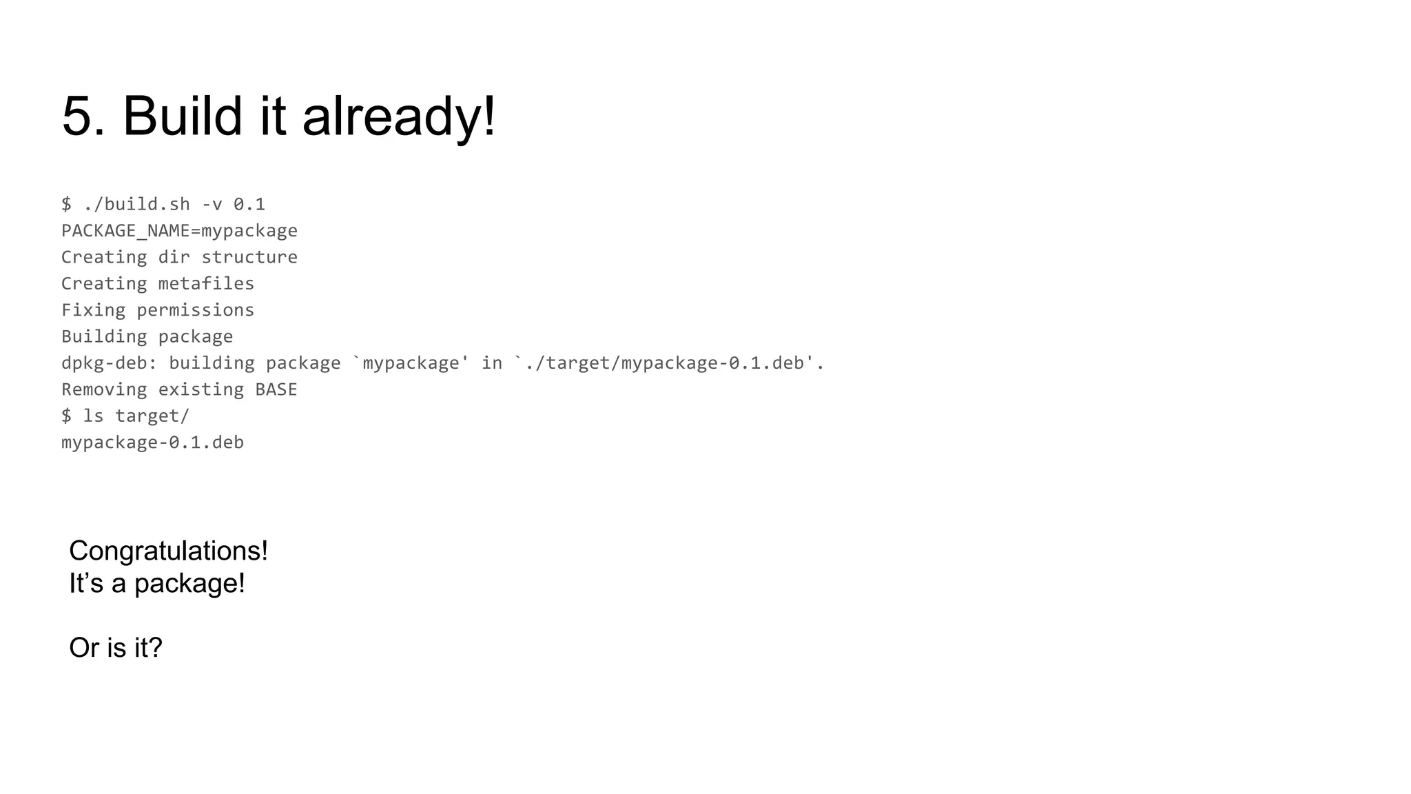 5. Build it already!
Congratulations!
It’s a package!
Or is it?
 