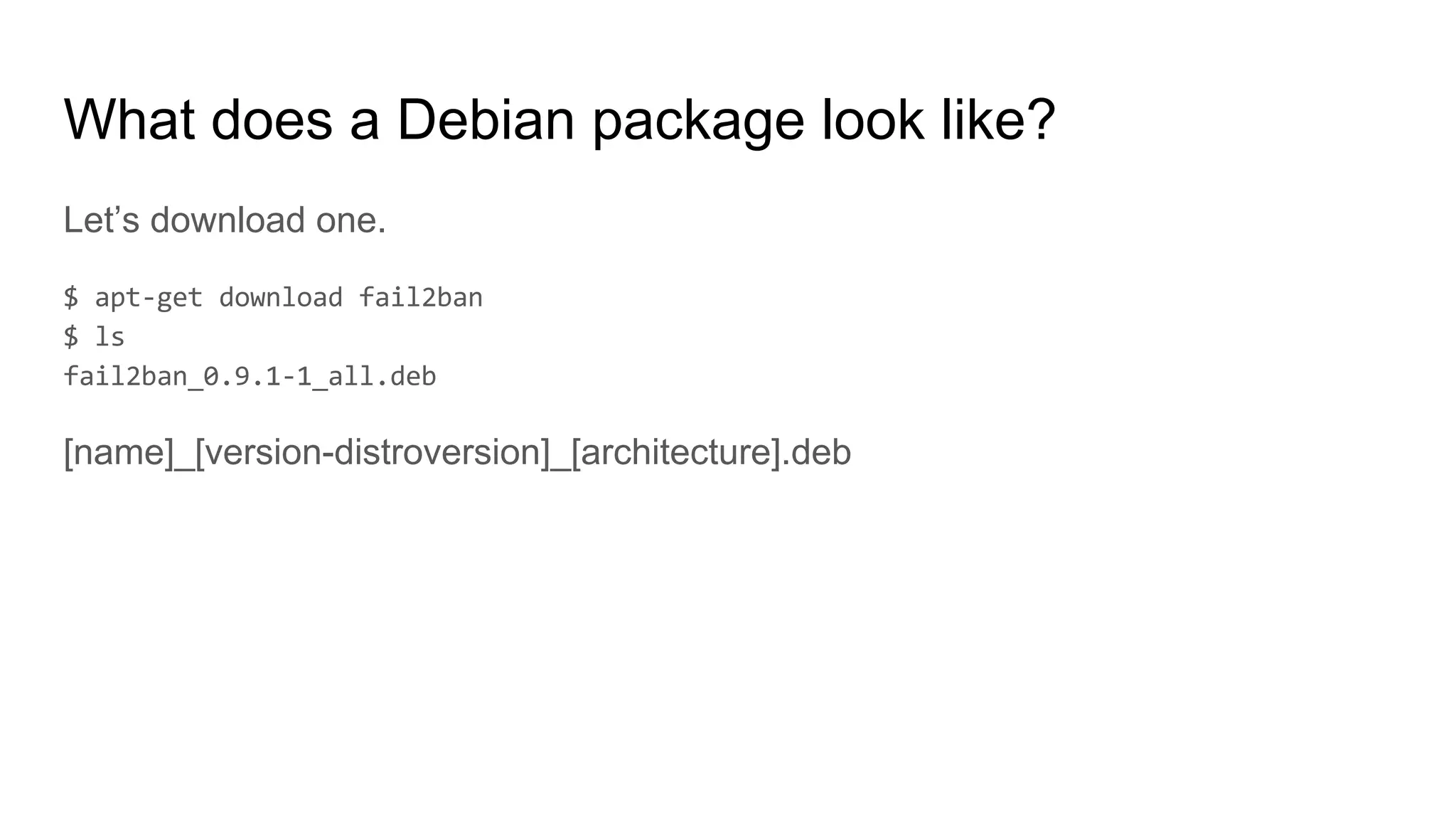 What does a Debian package look like?
Let’s download one.
[name]_[version-distroversion]_[architecture].deb
 