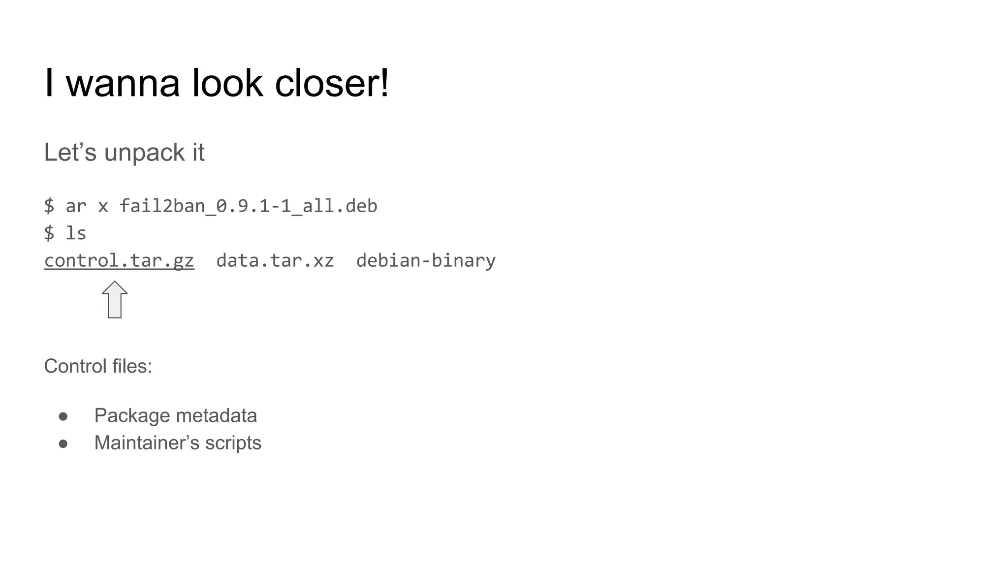 I wanna look closer!
Let’s unpack it
Control files:
● Package metadata
● Maintainer’s scripts
 
