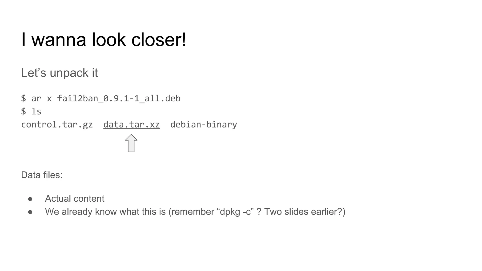 I wanna look closer!
Let’s unpack it
Data files:
● Actual content
● We already know what this is (remember “dpkg -c” ? Two slides earlier?)
 