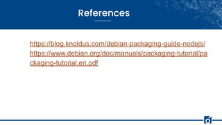 References
https://blog.knoldus.com/debian-packaging-guide-nodejs/
https://www.debian.org/doc/manuals/packaging-tutorial/pa
ckaging-tutorial.en.pdf
 