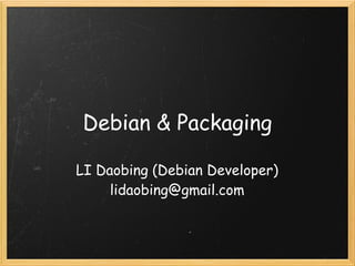 Debian & Packaging

LI Daobing (Debian Developer)
     lidaobing@gmail.com
 