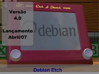Versão
   4.0

Lançamento
  Abril/07




             Debian Etch
 