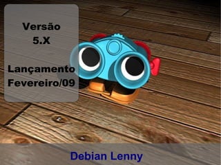 Versão
   5.X

Lançamento
Fevereiro/09




           Debian Lenny
 