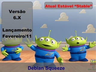 Atual Estável “Stable”
  Versão
   6.X

Lançamento
Fevereiro/11




           Debian Squeeze
 