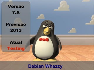 Versão
 7.X

Previsão
  2013

 Atual
Testing



           Debian Whezzy
 