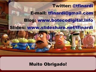 Twitter: @tfinardi
        E-mail: tfinardi@gmail.com
     Blog: www.botecodigital.info
Slides: www.slideshare.net/tfinardi




        Muito Obrigado!
 
