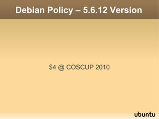 Debian Policy – 5.6.12 Version




       $4 @ COSCUP 2010
 