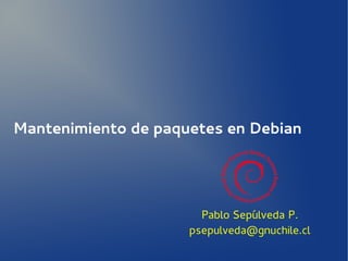 Mantenimiento de paquetes en Debian

Pablo Sepúlveda P.
psepulveda@gnuchile.cl

 