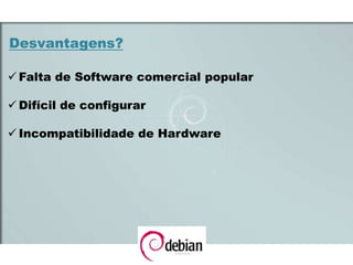 Desvantagens?
 Falta de Software comercial popular
 Difícil de configurar
 Incompatibilidade de Hardware
 